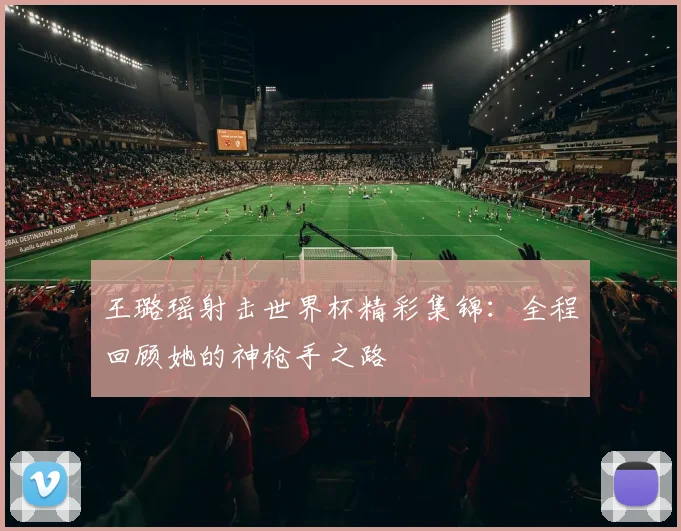 王璐瑶射击世界杯精彩集锦：全程回顾她的神枪手之路